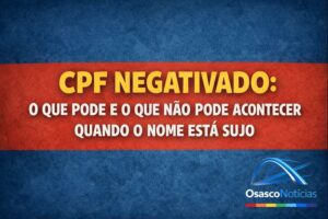 CPF negativado: o que pode e o que não pode acontecer quando o nome está sujo